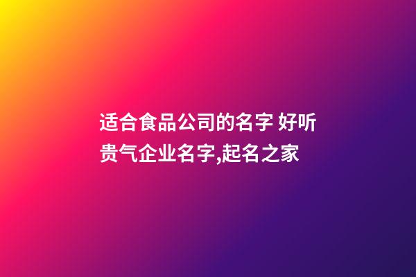 适合食品公司的名字 好听贵气企业名字,起名之家-第1张-公司起名-玄机派